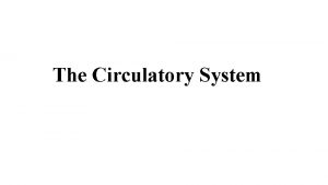 The Circulatory System The Circulatory System pumps and