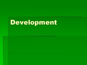 Development Development Definition The process of improving the