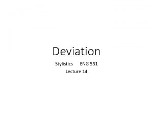 Deviation Stylistics ENG 551 Lecture 14 Deviation This