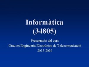 Informtica 34805 Presentaci del curs Grau en Enginyeria