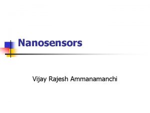 Nanosensors Vijay Rajesh Ammanamanchi Outline n n n