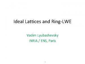 Ideal Lattices and RingLWE Vadim Lyubashevsky INRIA ENS