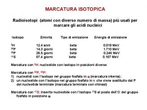 MARCATURA ISOTOPICA Radioisotopi atomi con diverso numero di