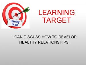 LEARNING TARGET I CAN DISCUSS HOW TO DEVELOP