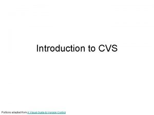 Introduction to CVS Portions adapted from A Visual