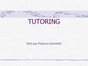 TUTORING Dott ssa Federica Bartoletti 1 TUTORING La