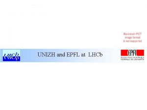 UNIZH and EPFL at LHCb LHCb is a