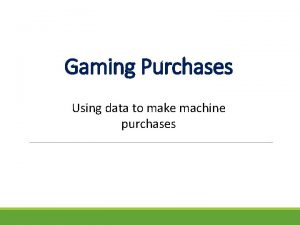 Gaming Purchases Using data to make machine purchases