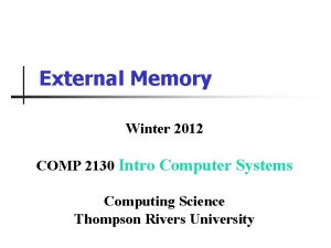 External Memory Winter 2012 COMP 2130 Intro Computer