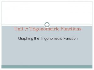 Unit 7 Trigonometric Functions Graphing the Trigonometric Function