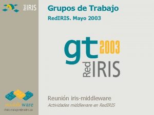 Grupos de Trabajo Red IRIS Mayo 2003 Reunin