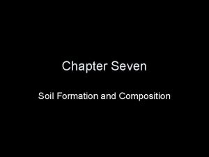 Chapter Seven Soil Formation and Composition What is