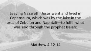 Leaving Nazareth Jesus went and lived in Capernaum