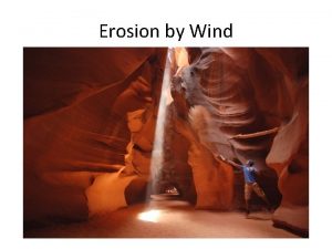 Erosion by Wind Erosion by Wind Remember erosion