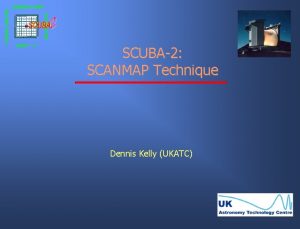 SCUBA2 SCANMAP Technique Dennis Kelly UKATC Summary The