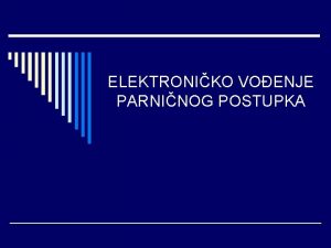 ELEKTRONIKO VOENJE PARNINOG POSTUPKA Prednosti Uspjeh o Poveanje