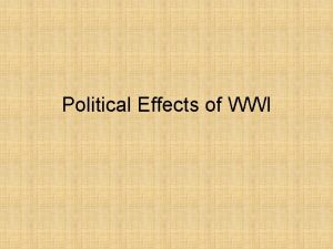 Political Effects of WWI Political Effects During WWI