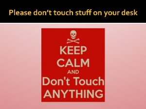 Please dont touch stuff on your desk 1