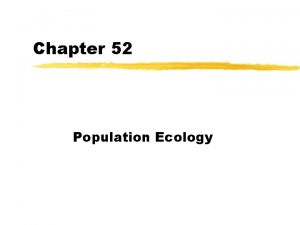 Chapter 52 Population Ecology Characteristics of Populations z