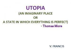 UTOPIA AN IMAGINARY PLACE OR A STATE IN