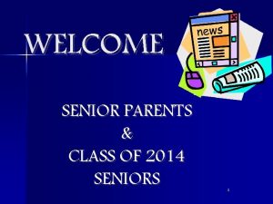 WELCOME SENIOR PARENTS CLASS OF 2014 SENIORS 1