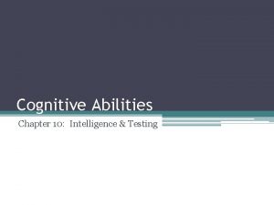 Cognitive Abilities Chapter 10 Intelligence Testing Cognitive Ability