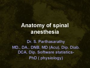 Anatomy of spinal anesthesia Dr S Parthasarathy MD