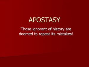 APOSTASY Those ignorant of history are doomed to