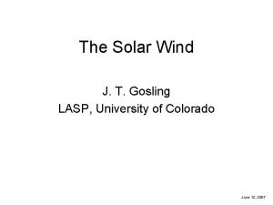 The Solar Wind J T Gosling LASP University