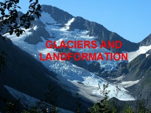 GLACIERS AND LANDFORMATION WHAT IS A GLACIER One