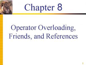 Chapter 8 Operator Overloading Friends and References 1