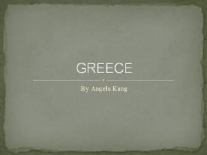 GREECE By Angela Kang LOCATION ANCIENT GREECE like