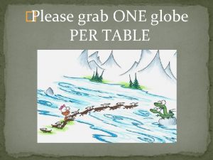 Please grab ONE globe PER TABLE Grab a
