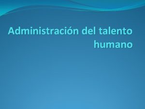 Administracin del talento humano Conjunto de polticas normas