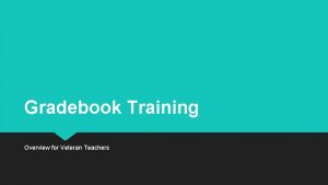 Gradebook Training Overview for Veteran Teachers Options Gradebook