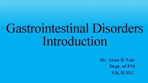Gastrointestinal Disorders Introduction Dr Arun R Nair Dept