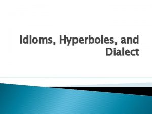 Idioms Hyperboles and Dialect Idioms Idioms are phrases