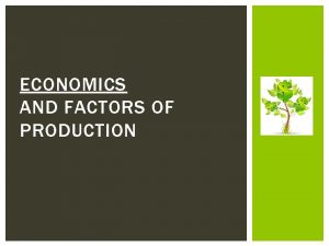ECONOMICS AND FACTORS OF PRODUCTION WHAT IS ECONOMICS