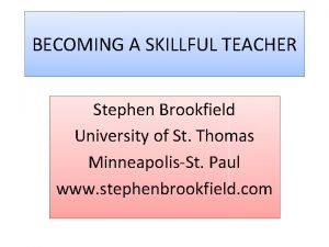 BECOMING A SKILLFUL TEACHER Stephen Brookfield University of