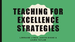 TEACHING FOR EXCELLENCE STRATEGIES LORRAINE LYNCH JUSTIN EVANS