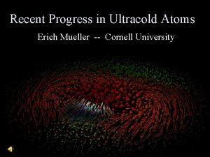 Recent Progress in Ultracold Atoms Erich Mueller Cornell