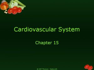 Cardiovascular System Chapter 15 2007 Thomson Wadsworth Cardiovascular