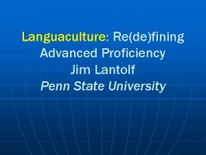 Languaculture Redefining Advanced Proficiency Jim Lantolf Penn State