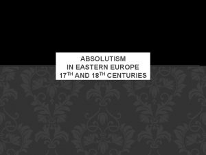 ABSOLUTISM IN EASTERN EUROPE 17 TH AND 18