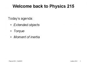 Welcome back to Physics 215 Todays agenda Extended