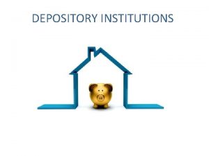 DEPOSITORY INSTITUTIONS What is a DEPOSITORY INSTITUTION A