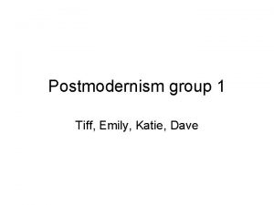 Postmodernism group 1 Tiff Emily Katie Dave Tiffany