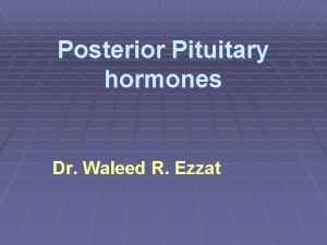 Posterior Pituitary hormones Dr Waleed R Ezzat Lecture