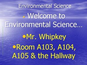 Environmental Science Welcome to Environmental Science Mr Whipkey