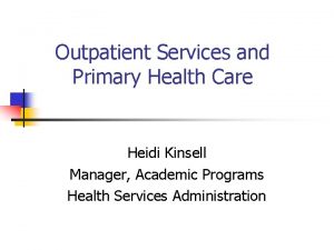 Outpatient Services and Primary Health Care Heidi Kinsell
